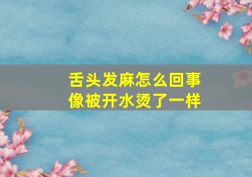 舌头发麻怎么回事像被开水烫了一样