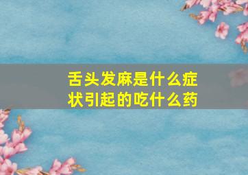 舌头发麻是什么症状引起的吃什么药