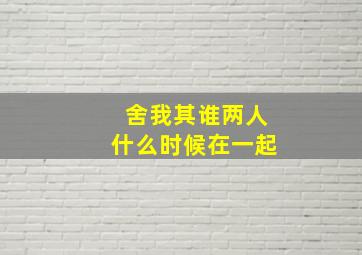 舍我其谁两人什么时候在一起