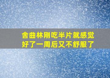 舍曲林刚吃半片就感觉好了一周后又不舒服了