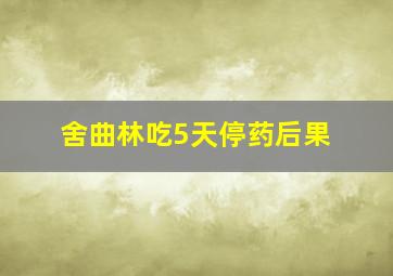 舍曲林吃5天停药后果