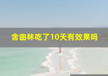 舍曲林吃了10天有效果吗