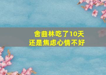 舍曲林吃了10天还是焦虑心情不好