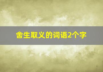 舍生取义的词语2个字