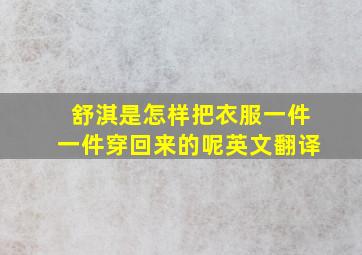 舒淇是怎样把衣服一件一件穿回来的呢英文翻译