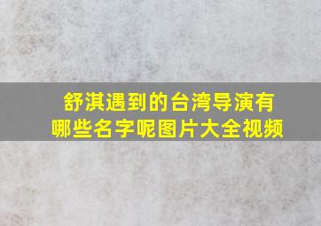 舒淇遇到的台湾导演有哪些名字呢图片大全视频