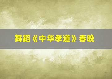 舞蹈《中华孝道》春晚