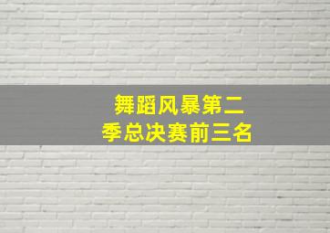 舞蹈风暴第二季总决赛前三名