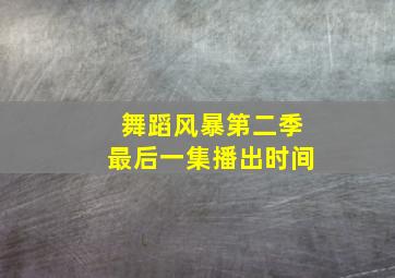 舞蹈风暴第二季最后一集播出时间