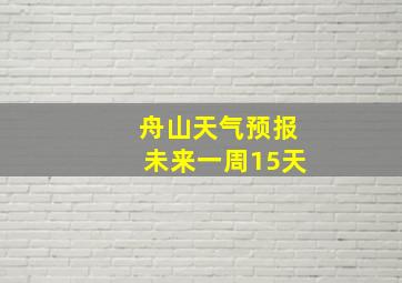 舟山天气预报未来一周15天