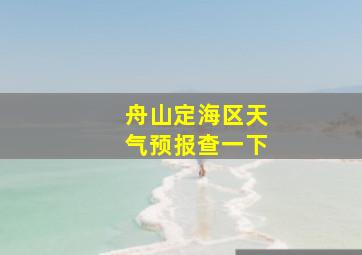 舟山定海区天气预报查一下