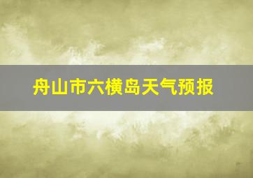 舟山市六横岛天气预报