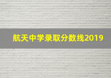 航天中学录取分数线2019