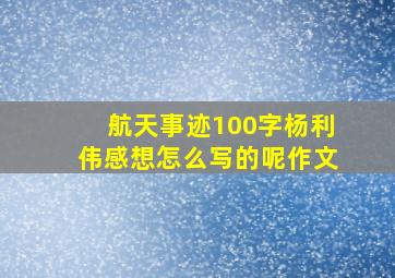 航天事迹100字杨利伟感想怎么写的呢作文