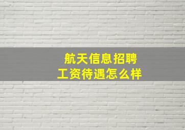 航天信息招聘工资待遇怎么样