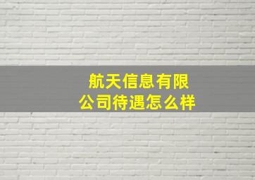 航天信息有限公司待遇怎么样