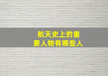 航天史上的重要人物有哪些人