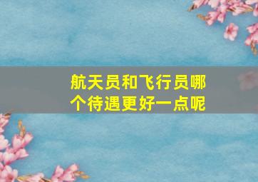 航天员和飞行员哪个待遇更好一点呢