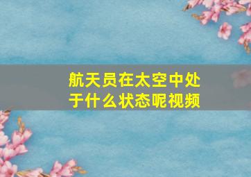 航天员在太空中处于什么状态呢视频