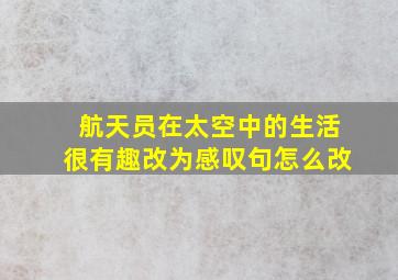 航天员在太空中的生活很有趣改为感叹句怎么改