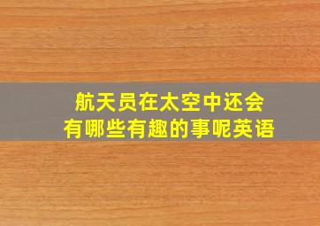 航天员在太空中还会有哪些有趣的事呢英语