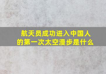 航天员成功进入中国人的第一次太空漫步是什么