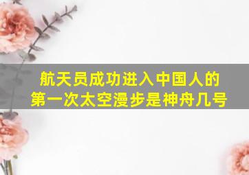 航天员成功进入中国人的第一次太空漫步是神舟几号