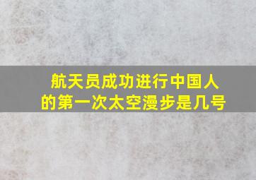 航天员成功进行中国人的第一次太空漫步是几号