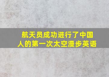 航天员成功进行了中国人的第一次太空漫步英语