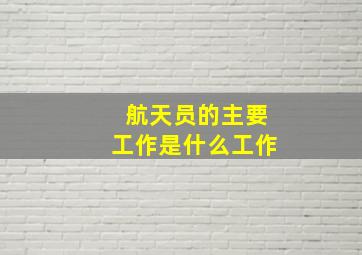 航天员的主要工作是什么工作