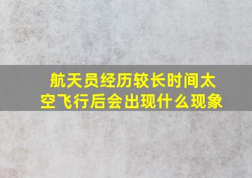 航天员经历较长时间太空飞行后会出现什么现象