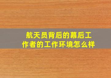 航天员背后的幕后工作者的工作环境怎么样