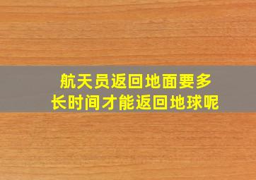 航天员返回地面要多长时间才能返回地球呢