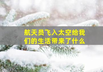 航天员飞入太空给我们的生活带来了什么