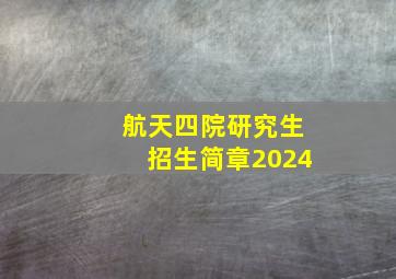 航天四院研究生招生简章2024