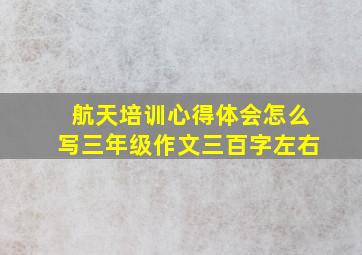 航天培训心得体会怎么写三年级作文三百字左右