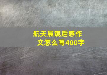 航天展观后感作文怎么写400字