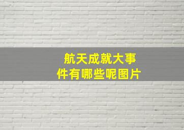 航天成就大事件有哪些呢图片