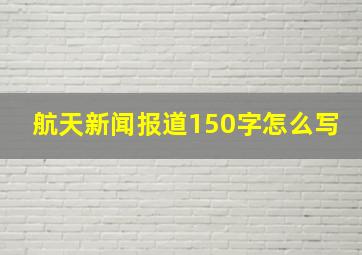 航天新闻报道150字怎么写