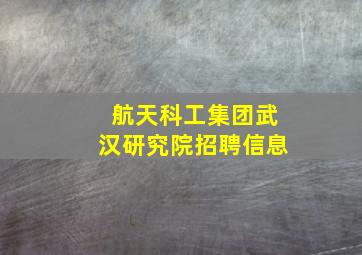 航天科工集团武汉研究院招聘信息