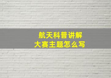 航天科普讲解大赛主题怎么写