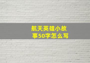 航天英雄小故事50字怎么写