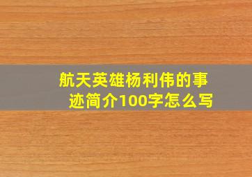 航天英雄杨利伟的事迹简介100字怎么写