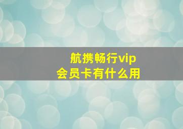 航携畅行vip会员卡有什么用