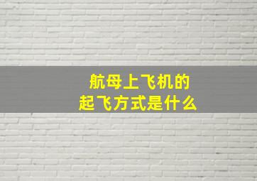 航母上飞机的起飞方式是什么