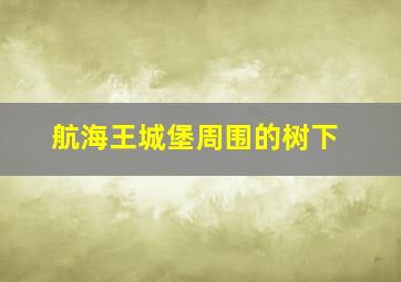 航海王城堡周围的树下