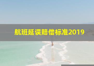 航班延误赔偿标准2019