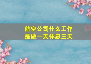 航空公司什么工作是做一天休息三天