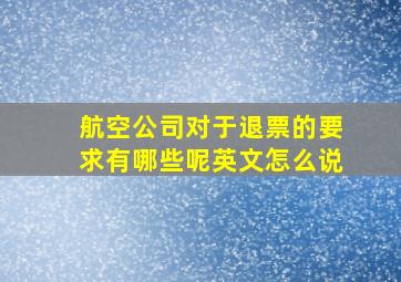 航空公司对于退票的要求有哪些呢英文怎么说