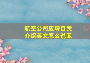 航空公司应聘自我介绍英文怎么说呢